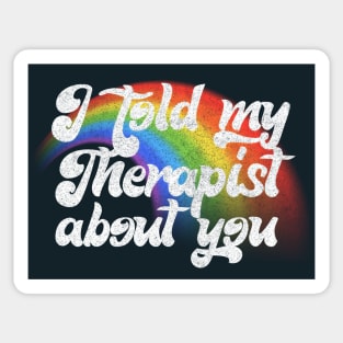 I Told My Therapist About You Sticker